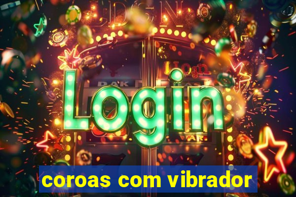 coroas com vibrador